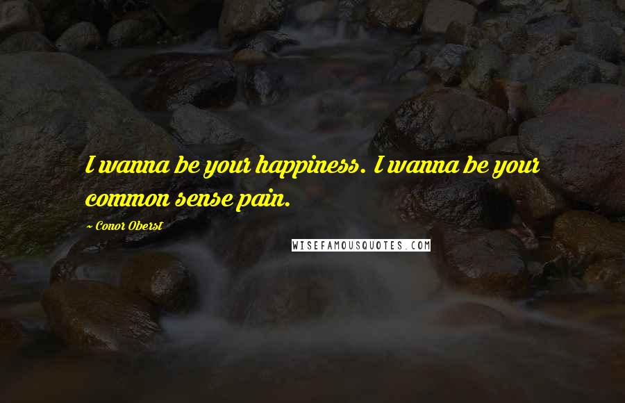 Conor Oberst Quotes: I wanna be your happiness. I wanna be your common sense pain.