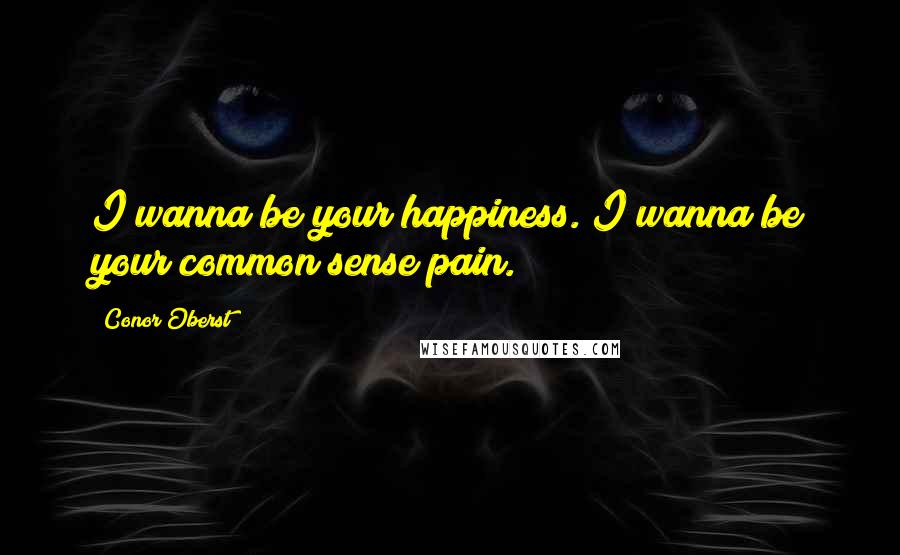 Conor Oberst Quotes: I wanna be your happiness. I wanna be your common sense pain.