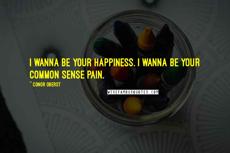 Conor Oberst Quotes: I wanna be your happiness. I wanna be your common sense pain.