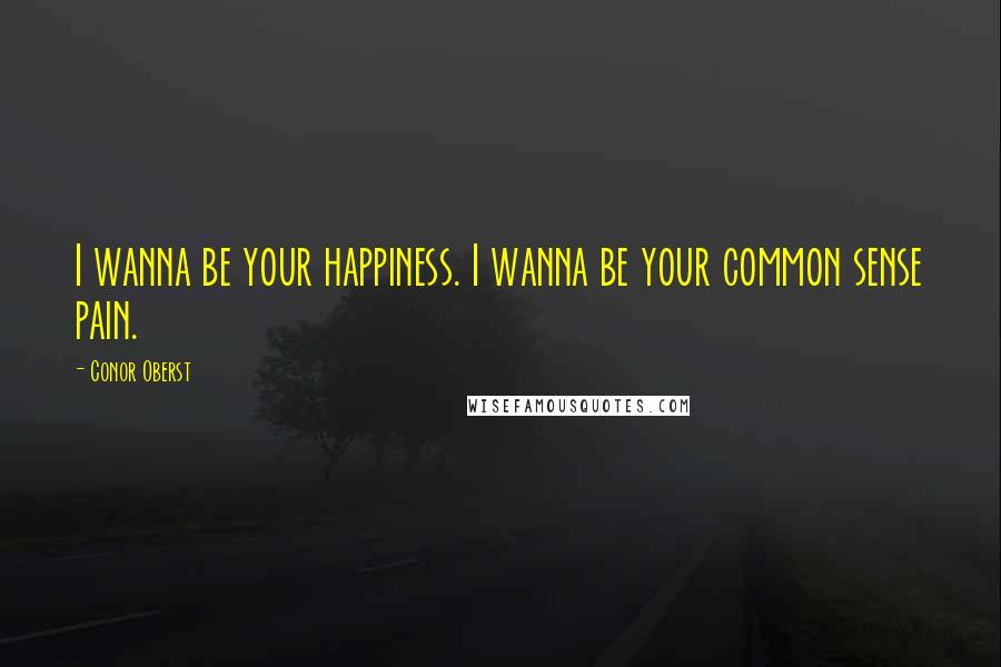 Conor Oberst Quotes: I wanna be your happiness. I wanna be your common sense pain.