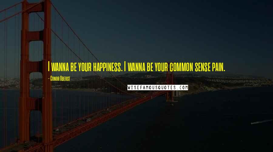 Conor Oberst Quotes: I wanna be your happiness. I wanna be your common sense pain.