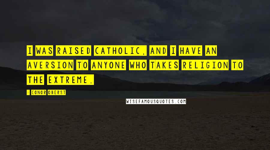 Conor Oberst Quotes: I was raised Catholic, and I have an aversion to anyone who takes religion to the extreme.