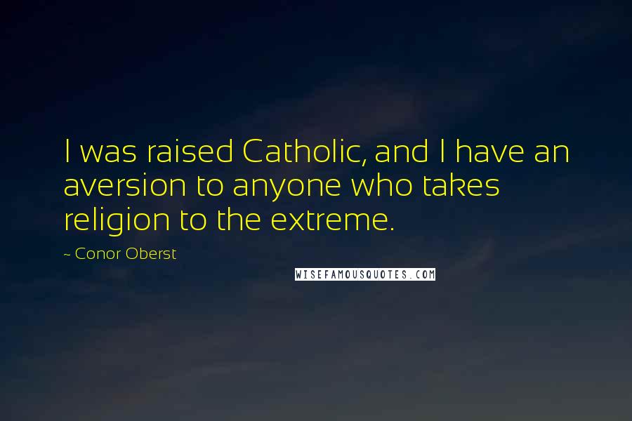 Conor Oberst Quotes: I was raised Catholic, and I have an aversion to anyone who takes religion to the extreme.