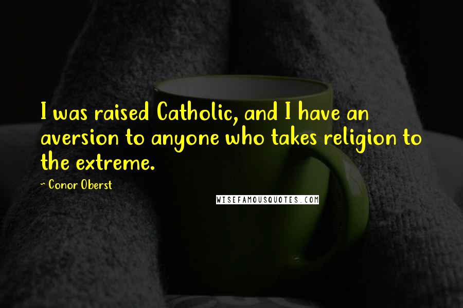 Conor Oberst Quotes: I was raised Catholic, and I have an aversion to anyone who takes religion to the extreme.