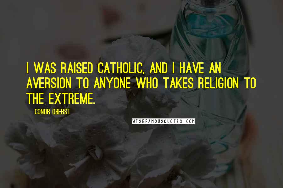 Conor Oberst Quotes: I was raised Catholic, and I have an aversion to anyone who takes religion to the extreme.