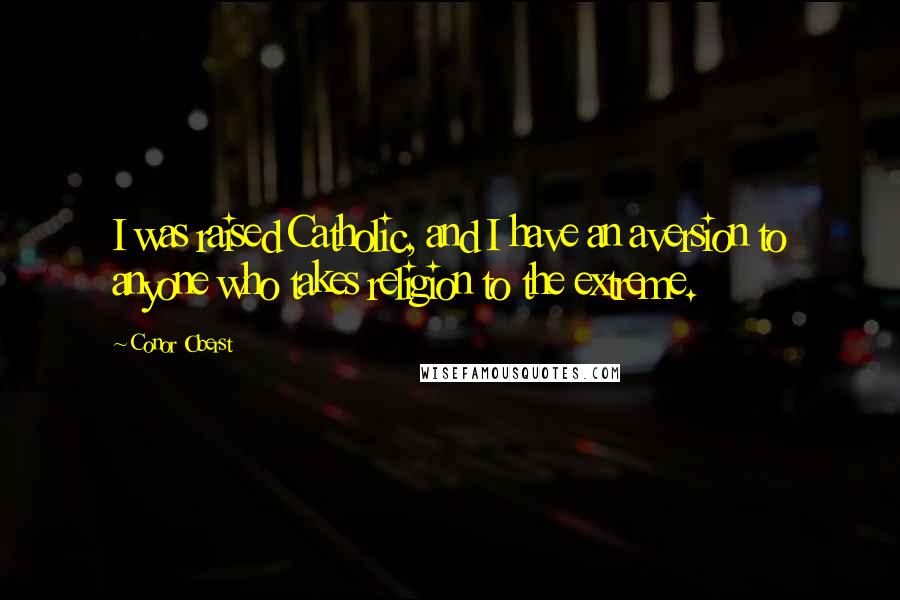 Conor Oberst Quotes: I was raised Catholic, and I have an aversion to anyone who takes religion to the extreme.