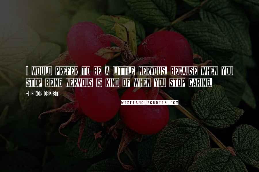 Conor Oberst Quotes: I would prefer to be a little nervous, because when you stop being nervous is kind of when you stop caring.