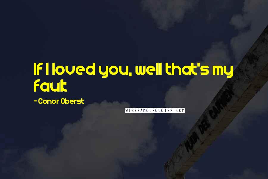 Conor Oberst Quotes: If I loved you, well that's my fault