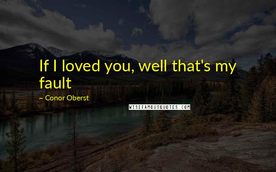 Conor Oberst Quotes: If I loved you, well that's my fault