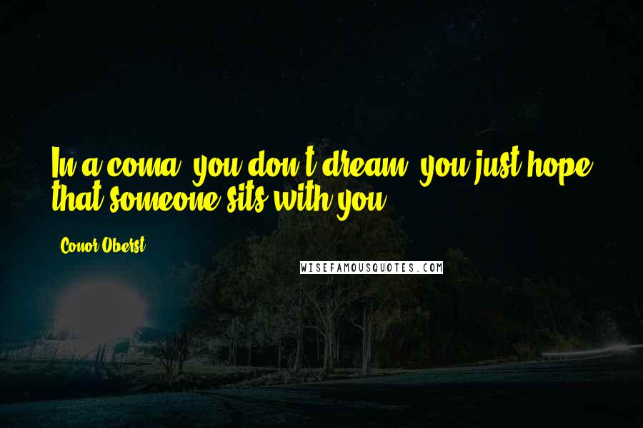 Conor Oberst Quotes: In a coma, you don't dream, you just hope that someone sits with you.