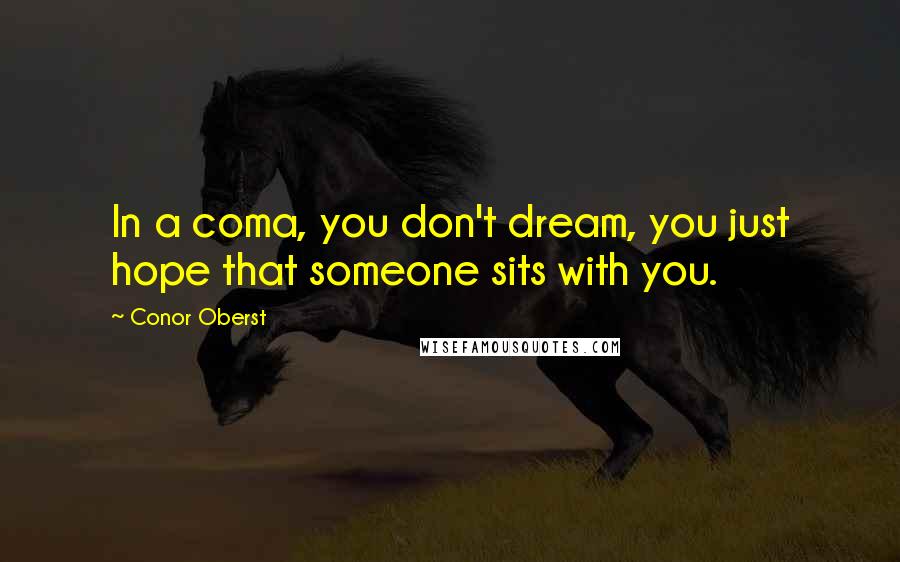 Conor Oberst Quotes: In a coma, you don't dream, you just hope that someone sits with you.