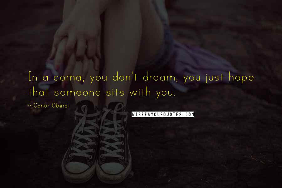 Conor Oberst Quotes: In a coma, you don't dream, you just hope that someone sits with you.