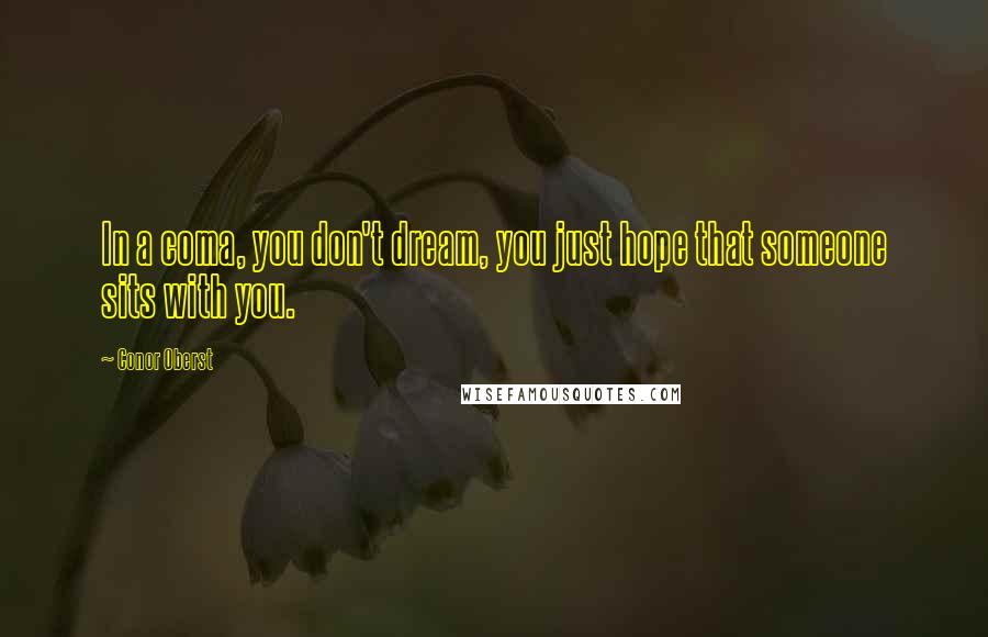 Conor Oberst Quotes: In a coma, you don't dream, you just hope that someone sits with you.