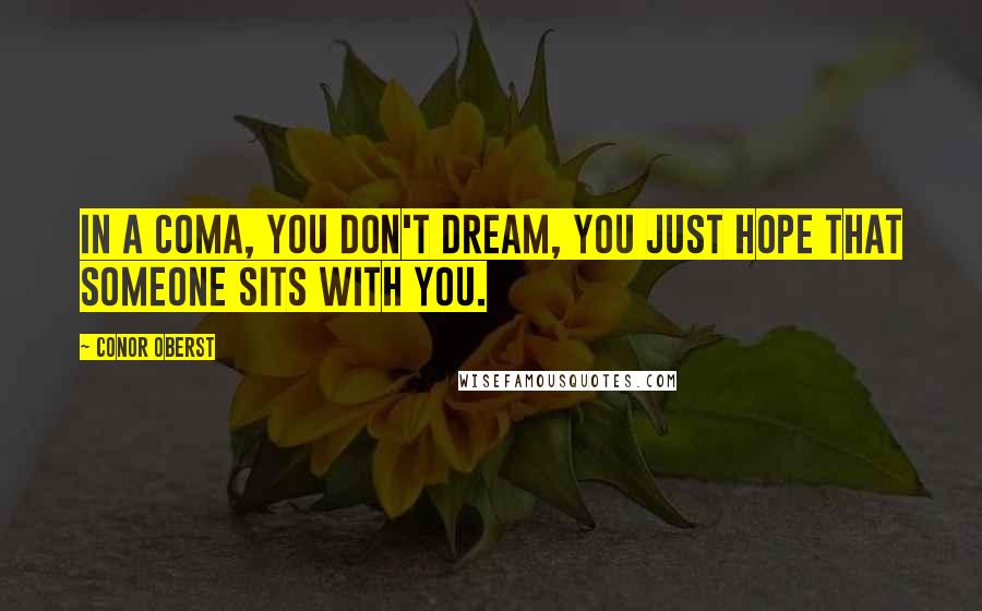 Conor Oberst Quotes: In a coma, you don't dream, you just hope that someone sits with you.