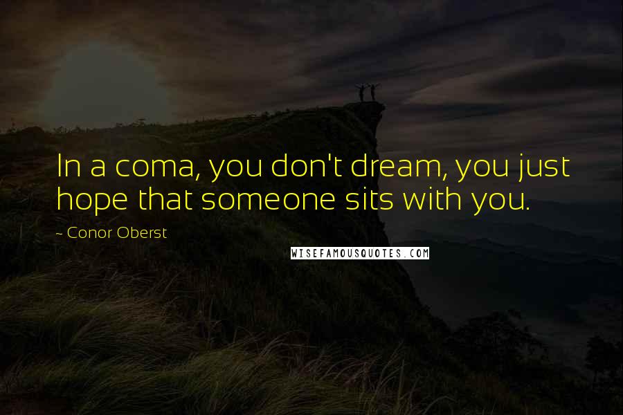 Conor Oberst Quotes: In a coma, you don't dream, you just hope that someone sits with you.