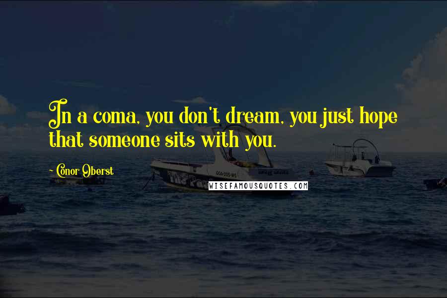 Conor Oberst Quotes: In a coma, you don't dream, you just hope that someone sits with you.