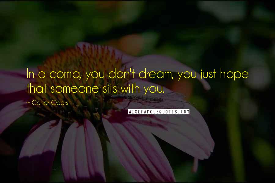 Conor Oberst Quotes: In a coma, you don't dream, you just hope that someone sits with you.