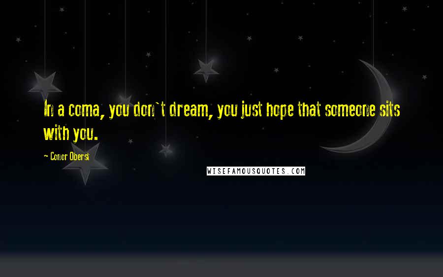 Conor Oberst Quotes: In a coma, you don't dream, you just hope that someone sits with you.