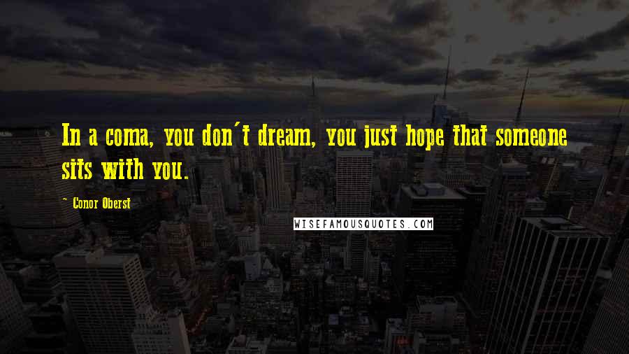 Conor Oberst Quotes: In a coma, you don't dream, you just hope that someone sits with you.