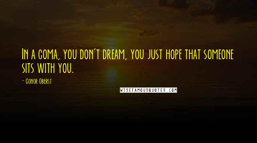 Conor Oberst Quotes: In a coma, you don't dream, you just hope that someone sits with you.