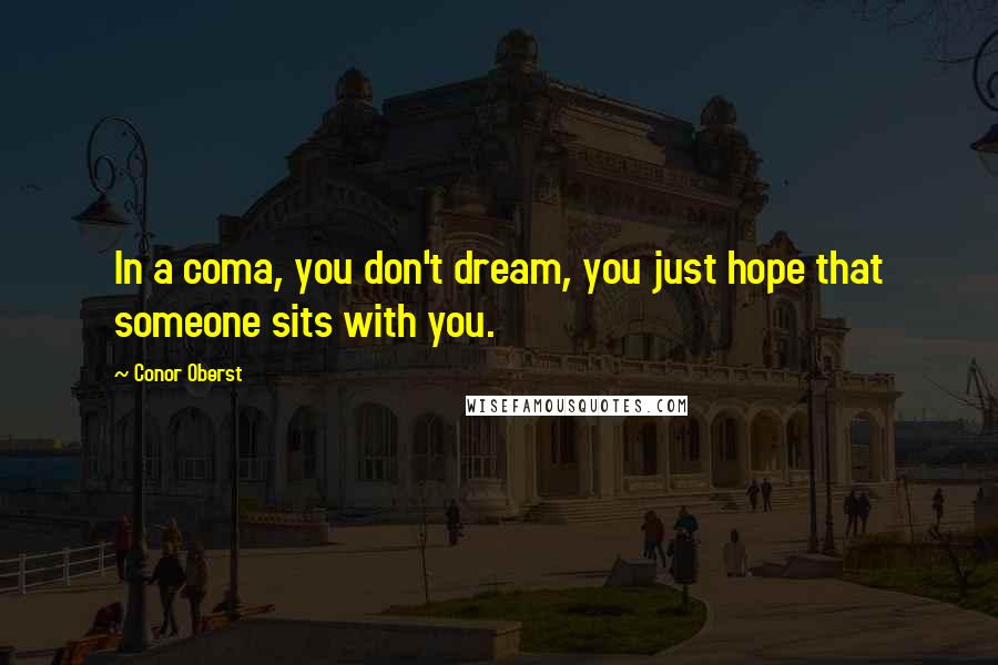 Conor Oberst Quotes: In a coma, you don't dream, you just hope that someone sits with you.