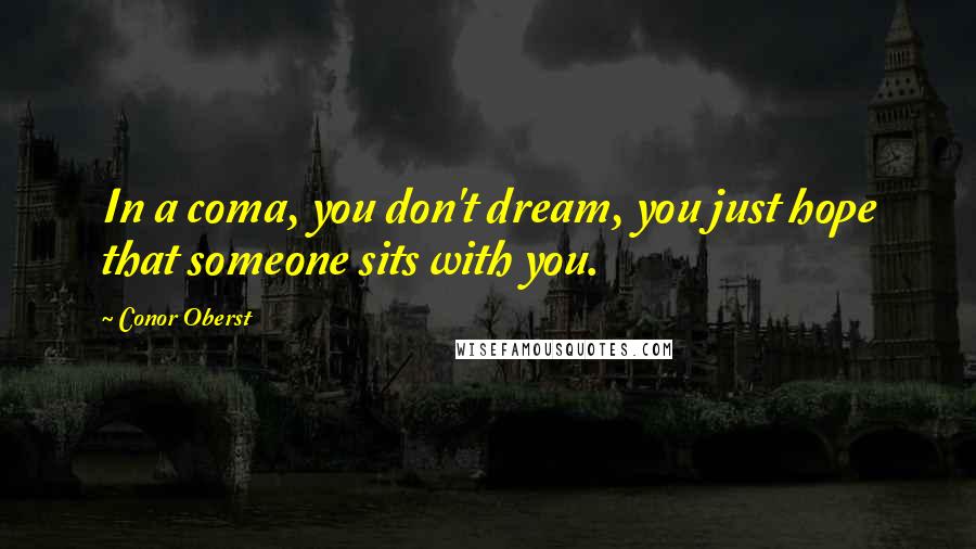 Conor Oberst Quotes: In a coma, you don't dream, you just hope that someone sits with you.