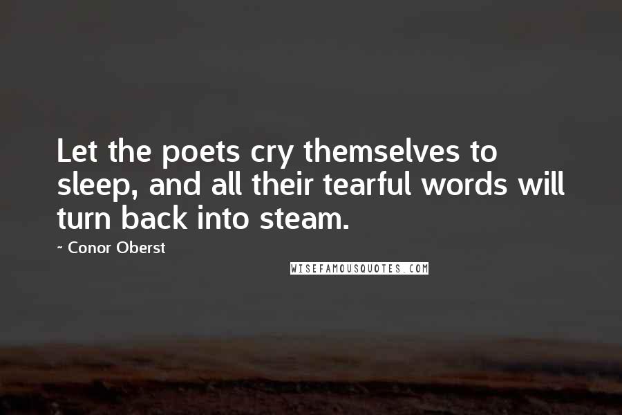 Conor Oberst Quotes: Let the poets cry themselves to sleep, and all their tearful words will turn back into steam.