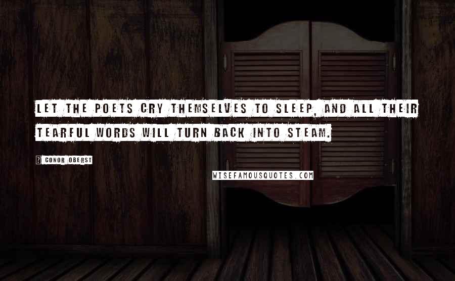 Conor Oberst Quotes: Let the poets cry themselves to sleep, and all their tearful words will turn back into steam.