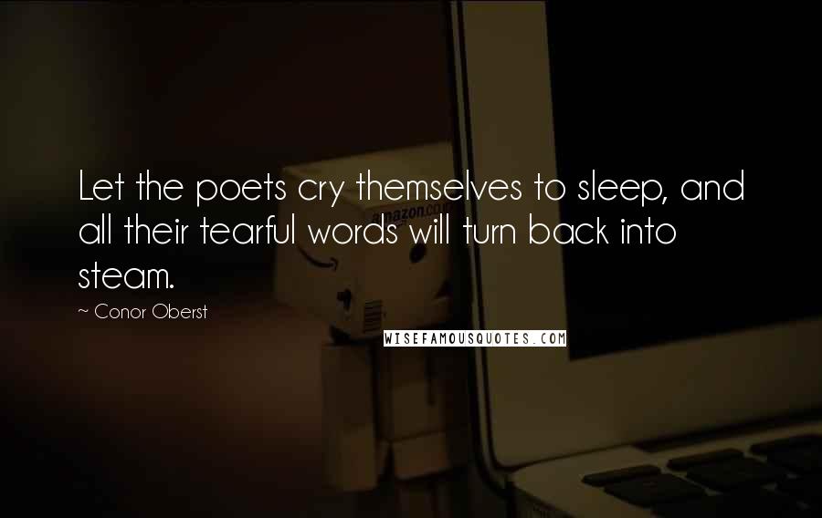 Conor Oberst Quotes: Let the poets cry themselves to sleep, and all their tearful words will turn back into steam.