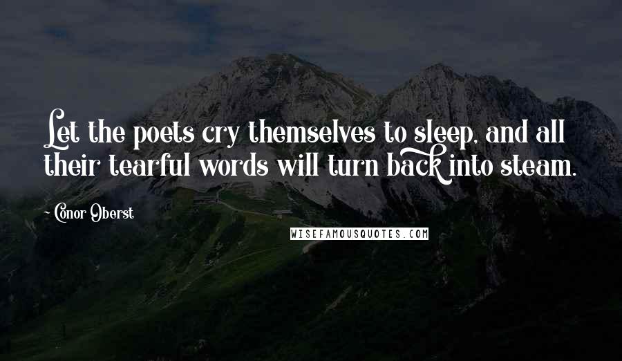 Conor Oberst Quotes: Let the poets cry themselves to sleep, and all their tearful words will turn back into steam.