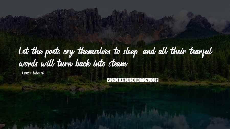 Conor Oberst Quotes: Let the poets cry themselves to sleep, and all their tearful words will turn back into steam.