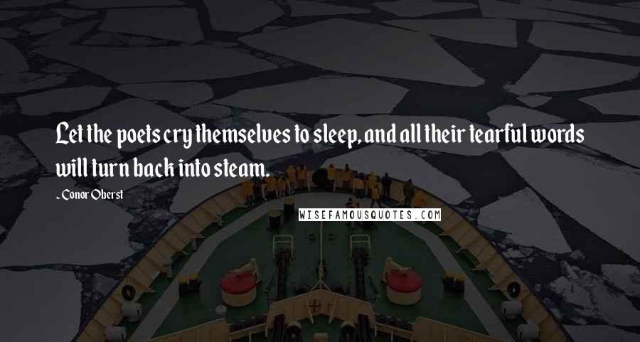 Conor Oberst Quotes: Let the poets cry themselves to sleep, and all their tearful words will turn back into steam.