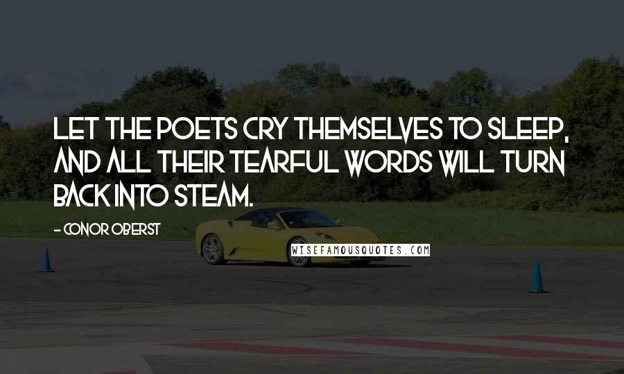 Conor Oberst Quotes: Let the poets cry themselves to sleep, and all their tearful words will turn back into steam.