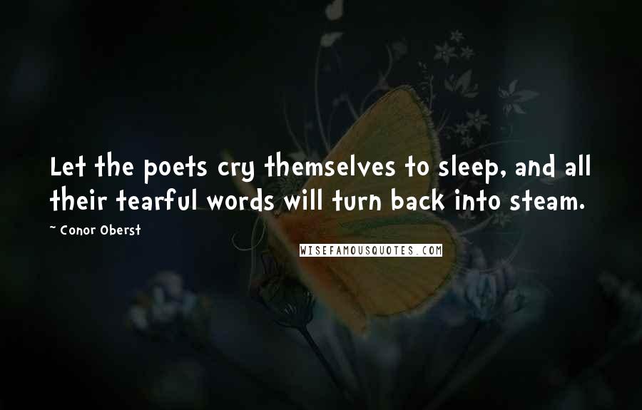 Conor Oberst Quotes: Let the poets cry themselves to sleep, and all their tearful words will turn back into steam.