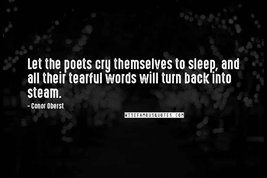 Conor Oberst Quotes: Let the poets cry themselves to sleep, and all their tearful words will turn back into steam.