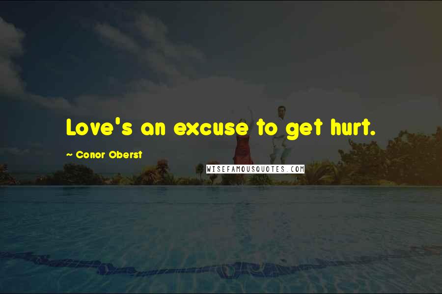 Conor Oberst Quotes: Love's an excuse to get hurt.