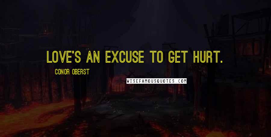 Conor Oberst Quotes: Love's an excuse to get hurt.