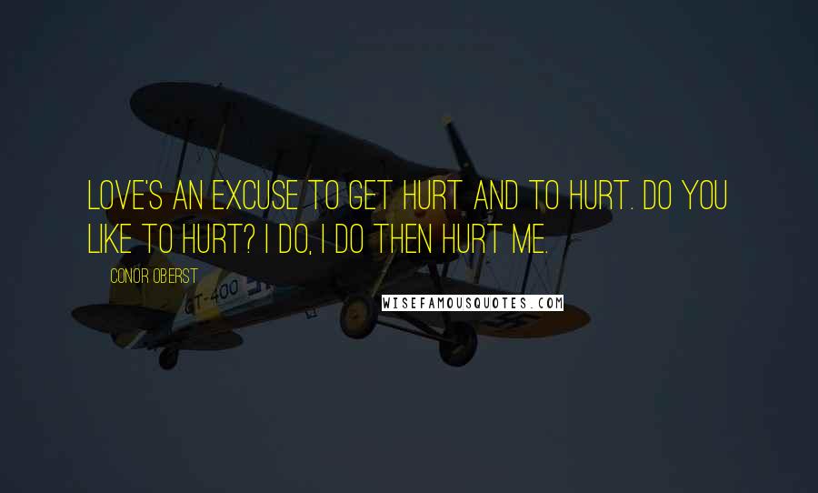 Conor Oberst Quotes: Love's an excuse to get hurt and to hurt. Do you like to hurt? I do, I do then hurt me.