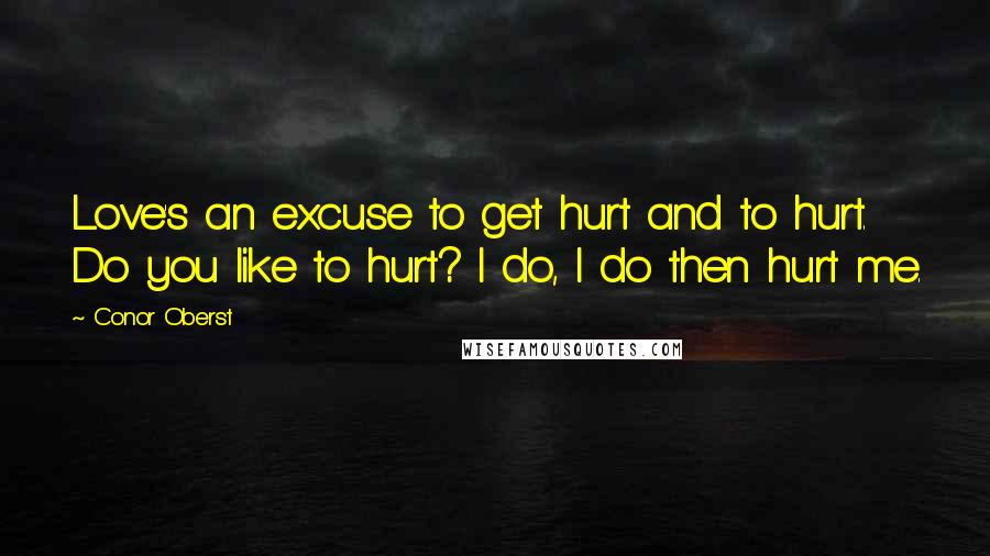 Conor Oberst Quotes: Love's an excuse to get hurt and to hurt. Do you like to hurt? I do, I do then hurt me.