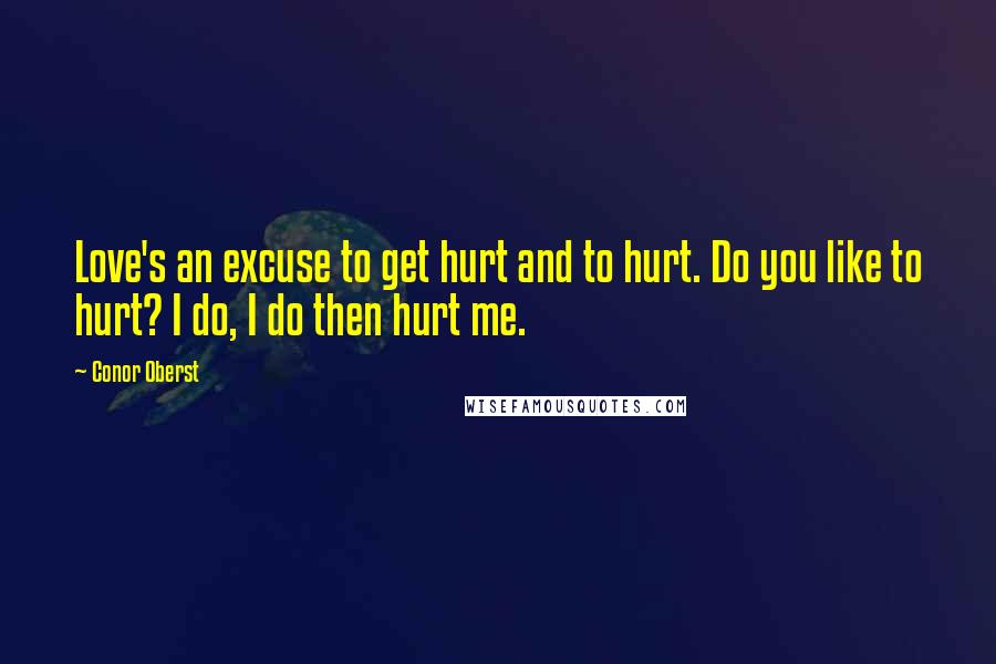 Conor Oberst Quotes: Love's an excuse to get hurt and to hurt. Do you like to hurt? I do, I do then hurt me.