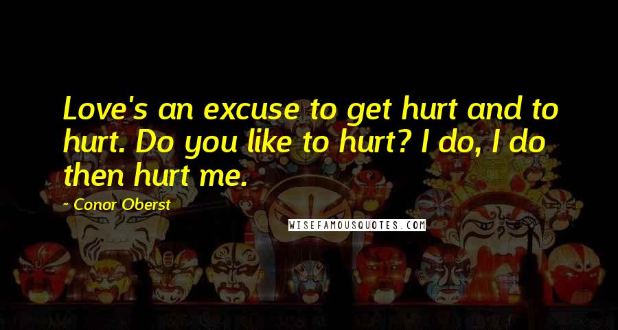 Conor Oberst Quotes: Love's an excuse to get hurt and to hurt. Do you like to hurt? I do, I do then hurt me.