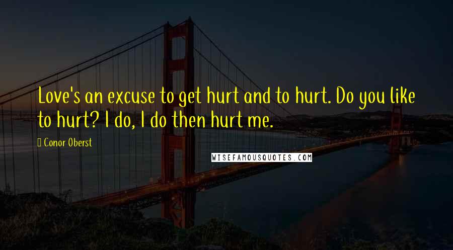 Conor Oberst Quotes: Love's an excuse to get hurt and to hurt. Do you like to hurt? I do, I do then hurt me.