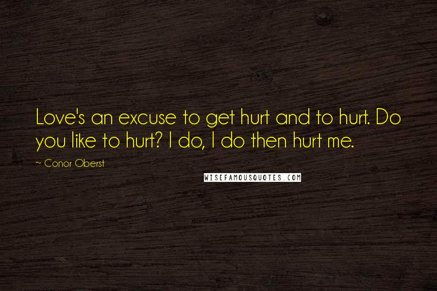 Conor Oberst Quotes: Love's an excuse to get hurt and to hurt. Do you like to hurt? I do, I do then hurt me.