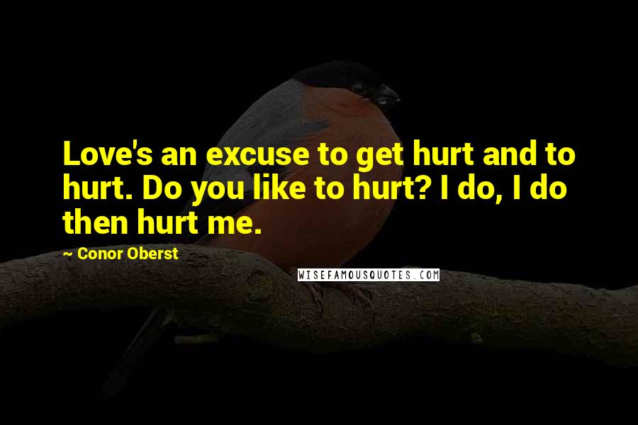 Conor Oberst Quotes: Love's an excuse to get hurt and to hurt. Do you like to hurt? I do, I do then hurt me.