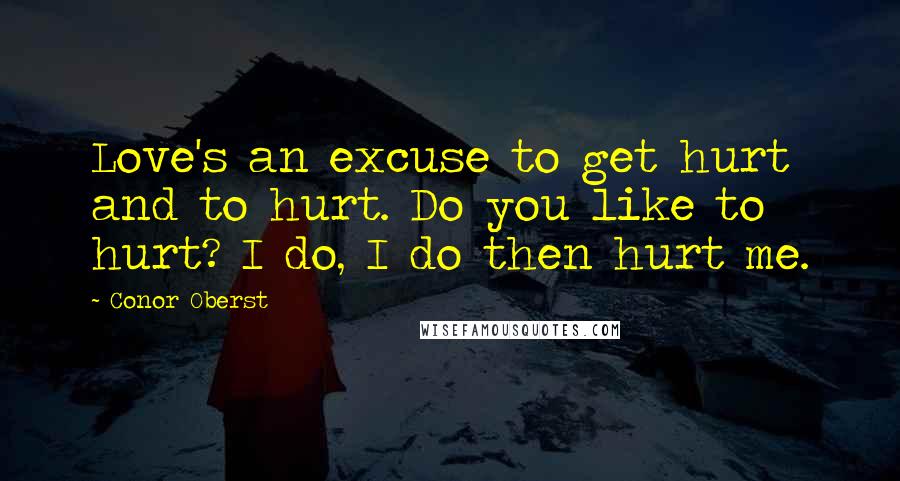 Conor Oberst Quotes: Love's an excuse to get hurt and to hurt. Do you like to hurt? I do, I do then hurt me.