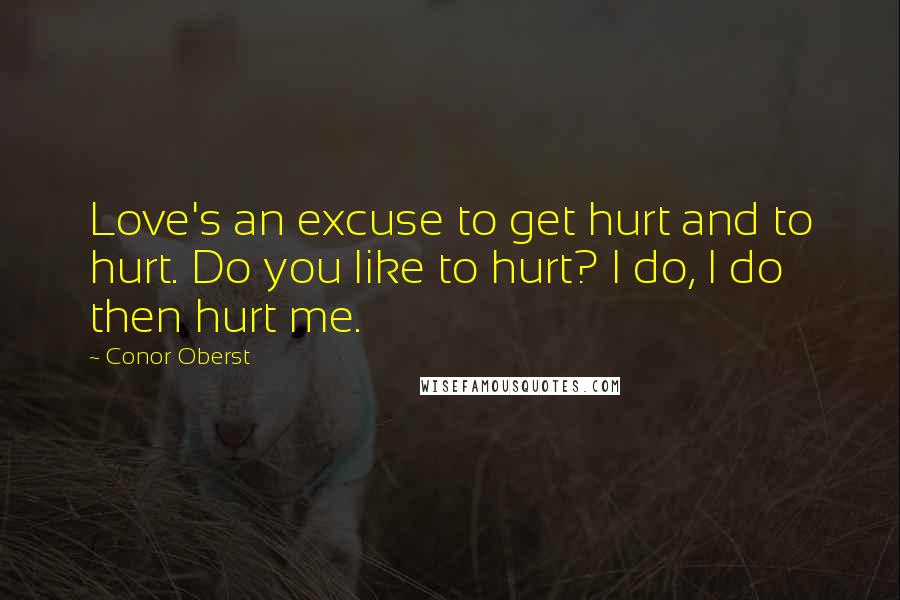 Conor Oberst Quotes: Love's an excuse to get hurt and to hurt. Do you like to hurt? I do, I do then hurt me.