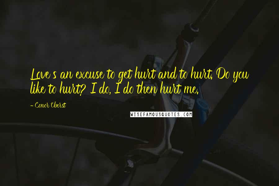 Conor Oberst Quotes: Love's an excuse to get hurt and to hurt. Do you like to hurt? I do, I do then hurt me.