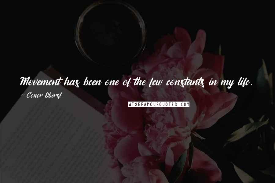 Conor Oberst Quotes: Movement has been one of the few constants in my life, and I always feel a great sense of optimism when I set off to a new place.