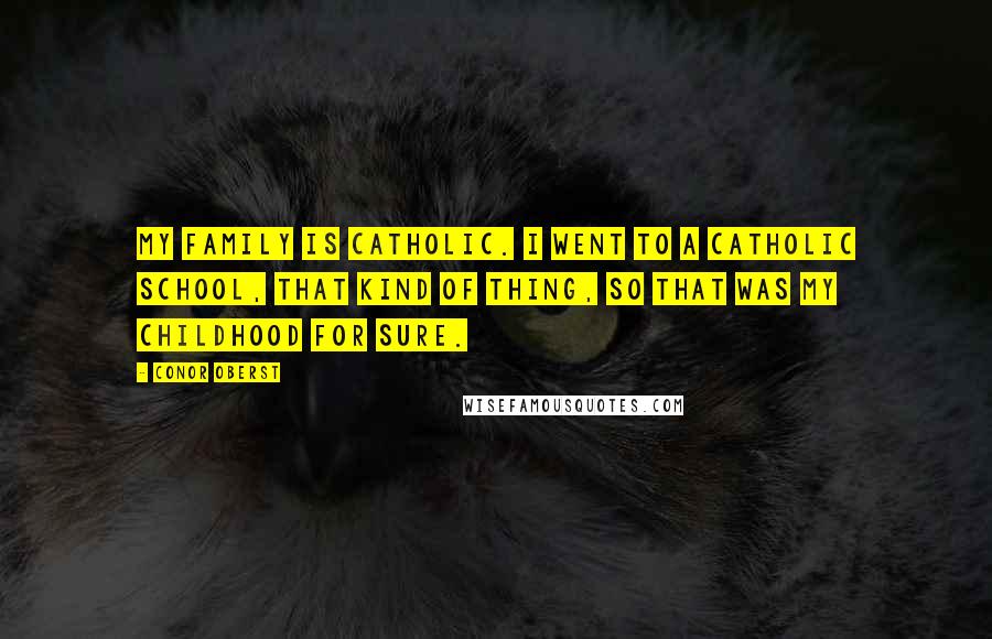 Conor Oberst Quotes: My family is Catholic. I went to a Catholic school, that kind of thing, so that was my childhood for sure.