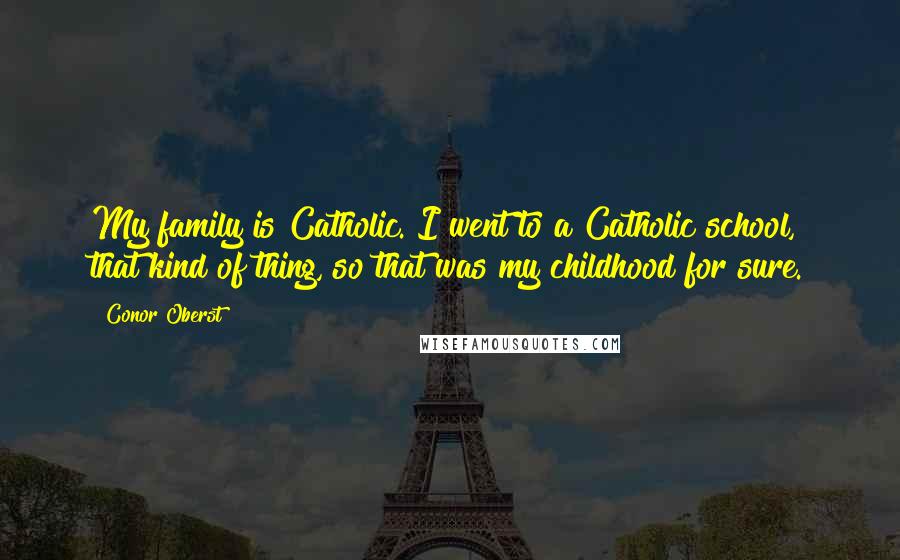 Conor Oberst Quotes: My family is Catholic. I went to a Catholic school, that kind of thing, so that was my childhood for sure.